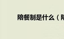 陪餐制是什么（陪餐制是啥意思）