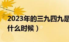 2023年的三九四九是什么时候（三九四九是什么时候）