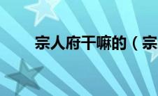 宗人府干嘛的（宗人府是干什么的）