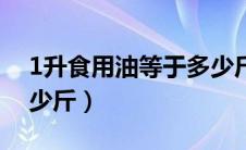 1升食用油等于多少斤水（1升食用油等于多少斤）