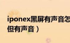 iponex黑屏有声音怎么办（iphonex黑屏了但有声音）
