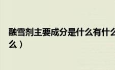 融雪剂主要成分是什么有什么危害（融雪剂的主要成分是什么）