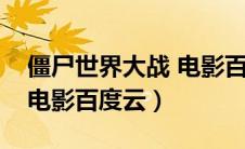 僵尸世界大战 电影百度网盘（僵尸世界大战电影百度云）
