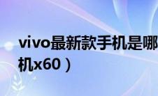 vivo最新款手机是哪个型号（vivo最新款手机x60）