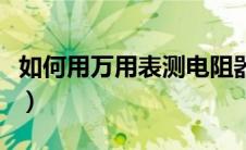 如何用万用表测电阻器（如何用万用表测电阻）
