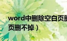 word中删除空白页删不掉（删除word空白页删不掉）