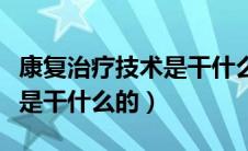 康复治疗技术是干什么的专业（康复治疗技术是干什么的）