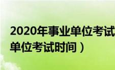 2020年事业单位考试时间云南（2020年事业单位考试时间）