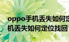 oppo手机丢失如何定位找回位置（oppo手机丢失如何定位找回）