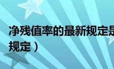 净残值率的最新规定是什么（净残值率的最新规定）