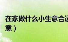 在家做什么小生意合适（在家可以做什么小生意）