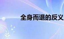 全身而退的反义词（全身而退）