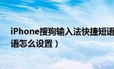 iPhone搜狗输入法快捷短语怎么设置（搜狗输入法快捷短语怎么设置）