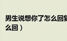 男生说想你了怎么回复幽默（男生说想你了怎么回）
