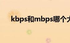 kbps和mbps哪个大（kbps和mbps）