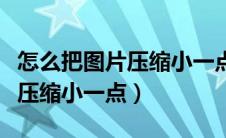 怎么把图片压缩小一点打印出来（怎么把图片压缩小一点）