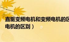 直驱变频电机和变频电机的区别在哪（直驱变频电机和变频电机的区别）