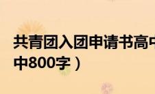共青团入团申请书高中800字（入团申请书高中800字）