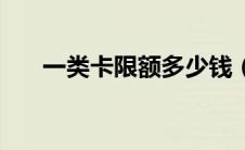 一类卡限额多少钱（一类卡限额多少）