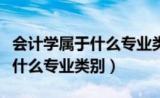 会计学属于什么专业类别的专业（会计学属于什么专业类别）