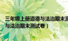 三年级上册道德与法治期末测试卷和答案（三年级上册道德与法治期末测试卷）