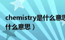 chemistry是什么意思怎么读（chemistry是什么意思）