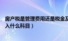 房产税是管理费用还是税金及附加（房产税和土地使用税计入什么科目）