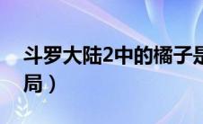 斗罗大陆2中的橘子是谁（斗罗大陆2橘子结局）