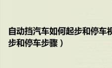 自动挡汽车如何起步和停车视频教程（自动档汽车正确的起步和停车步骤）