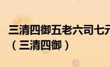 三清四御五老六司七元八极九曜十都千真万圣（三清四御）