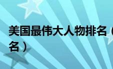 美国最伟大人物排名（最伟大的美国人的前十名）