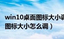 win10桌面图标大小调整快捷键（win10桌面图标大小怎么调）