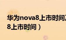 华为nova8上市时间及上市日期（华为nova8上市时间）