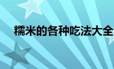 糯米的各种吃法大全（糯米的吃法大全）
