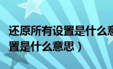还原所有设置是什么意思（抹掉所有内容和设置是什么意思）