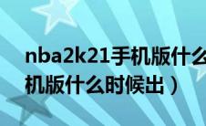 nba2k21手机版什么时候出?（nba2k21手机版什么时候出）