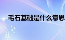 毛石基础是什么意思（毛石基础是什么）