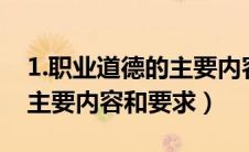 1.职业道德的主要内容是什么?（职业道德的主要内容和要求）