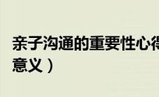 亲子沟通的重要性心得体会（亲子沟通的重要意义）