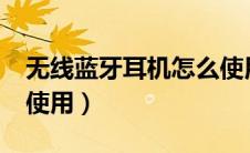无线蓝牙耳机怎么使用?（无线蓝牙耳机怎么使用）