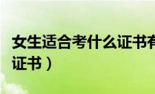 女生适合考什么证书有前途（女生适合考什么证书）
