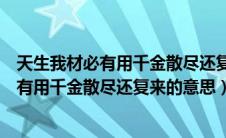 天生我材必有用千金散尽还复来的意思和哲理（天生我材必有用千金散尽还复来的意思）