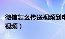 微信怎么传送视频到电脑上（微信怎么传送大视频）