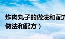 炸肉丸子的做法和配方窍门窍门（炸肉丸子的做法和配方）