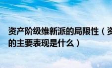 资产阶级维新派的局限性（资产阶级维新派自身弱点和局限的主要表现是什么）
