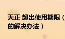天正 超出使用期限（天正T20超出使用期限的解决办法）