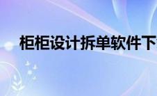 柜柜设计拆单软件下载（拆单软件下载）