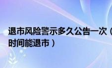 退市风险警示多久公告一次（股票实行退市风险警示后多长时间能退市）
