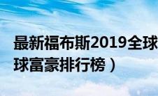 最新福布斯2019全球富豪榜（2019福布斯全球富豪排行榜）