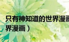 只有神知道的世界漫画结局（只有神知道的世界漫画）